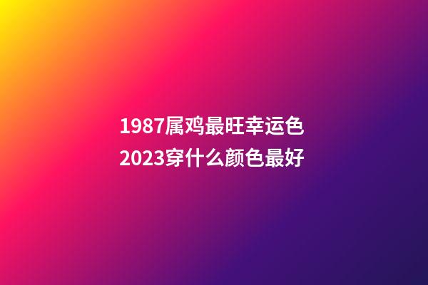 1987属鸡最旺幸运色 2023穿什么颜色最好